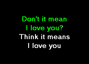 Don't it mean
I love you?

Think it means
I love you