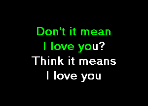 Don't it mean
I love you?

Think it means
I love you