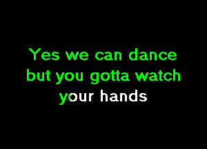 Yes we can dance

but you gotta watch
your hands