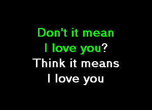 Don't it mean
I love you?

Think it means
I love you