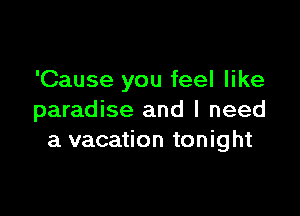 'Cause you feel like

paradise and I need
a vacation tonight