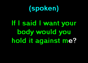(spoken)

If I said I want your

body would you
hold it against me?