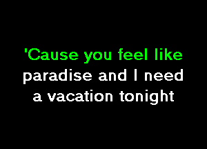 'Cause you feel like

paradise and I need
a vacation tonight