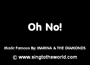 Oh NQ!

Made Famous Byz MARINA 8gTHE DIAMONDS

(z) www.singtotheworld.com