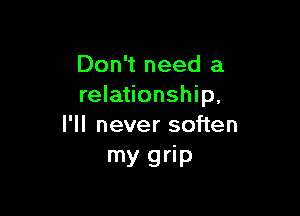 Don't need a
relationship,

I'll never soften
my grip