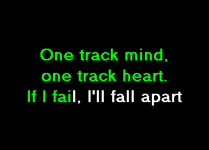 One track mind,

one track heart.
If I fail, I'll fall apart