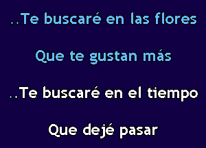 ..Te buscare'z en las flores
Que te gustan mas
..Te buscare'z en el tiempo

Que dejs'z pasar