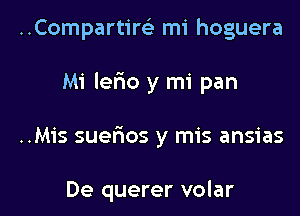 ..Compartir63 mi hoguera

Mi lerio y mi pan

..Mis suefios y mis ansias

De querer volar