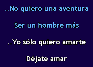 ..No quiero una aventura

Ser un hombre sz15

..Yo sblo quiero amarte

Daate amar