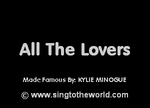 Allll The Lgvers

Made Famous Byz KYLIE MINOGUE

(z) www.singtotheworld.com