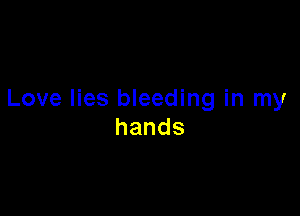 Love lies bleeding in my

hands
