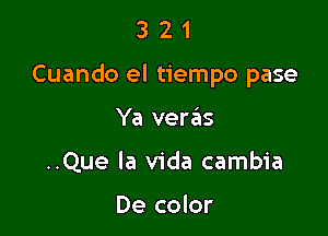 321

Cuando el tiempo pase

Ya vera'as
..Que la Vida cambia

De color