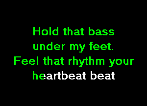 Hold that bass
under my feet.

Feel that rhythm your
heartbeat beat