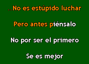 ..No es estL'Ipido luchar

Pero antes pwnsalo

No por ser el primero

Se es mejor