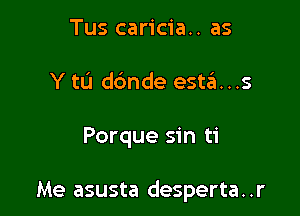 Tus caricia.. as
Y tL'I dbnde est3...s

Porque sin ti

Me asusta desperta. .r