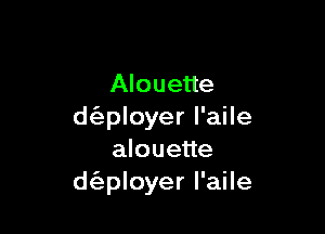 Alouette

d(eployer l'aile
alouette
d(eployer I'aile