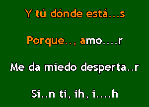 Y to dbnde esta...s

Porque. ., amo....

Me da miedo desperta..r

Si..n ti, ih, i....h