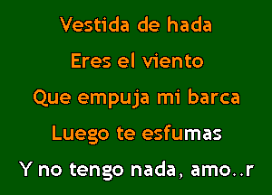 Vestida de hada
Eres el viento
Que empuja mi barca

Luego te esfumas

Y no tengo nada, amo..r