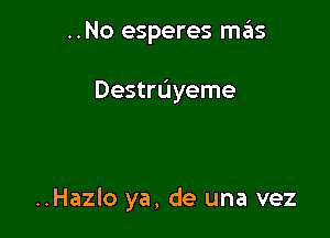 ..No esperes H135

Destruyeme

..Hazlo ya, de una vez