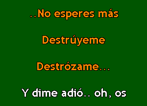 ..No esperes H135

Destruyeme

Destr6zame. ..

Y dime adid. oh, os