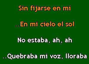 Sin fijarse en mi

..En mi cielo el sol
No estaba, ah, ah

..Quebraba mi voz, lloraba