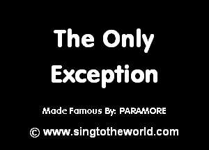 The Onlly

Excemicm

Made Famous By. PARAMORE

(z) www.singtotheworld.com