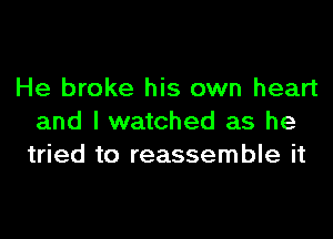 He broke his own heart

and I watched as he
tried to reassemble it