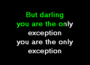 But darling
you are the only

exception
you are the only
exception