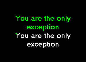 You are the only
exception

You are the only
exception