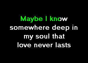 Maybe I know
somewhere deep in

my soul that
love never lasts