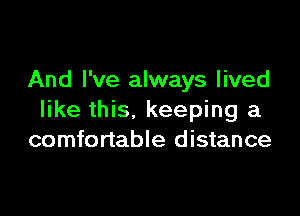 And I've always lived

like this. keeping a
comfortable distance