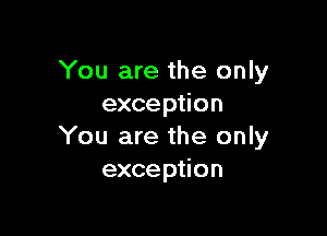 You are the only
exception

You are the only
exception