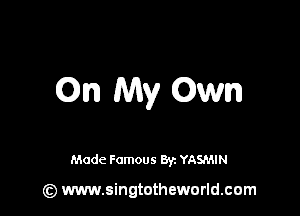 On My an

Made Famous 8y. YASMIN

(z) www.singtotheworld.com