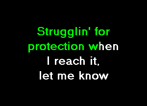 Strugglin' for
protection when

I reach it,
let me know