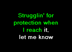 Strugglin' for
protection when

I reach it,
let me know