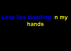 Love lies bleeding in my
hands