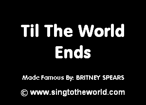 Till The Wmlldl
Ends

Made Famous Byz BRITNEY SPEARS

(z) www.singtotheworld.com