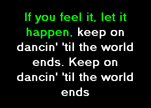 If you feel it, let it
happen, keep on
dancin' 'til the world

ends. Keep on
dancin' 'til the world
ends
