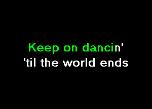 Keep on dancin'

'til the world ends