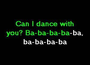 Can I dance with

you? Ba-ba-ba- ba-ba,
ba-ba-ba-ba