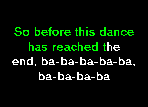 So before this dance
has reached the
end, ba-ba-ba-ba-ba,
ba-ba-ba-ba