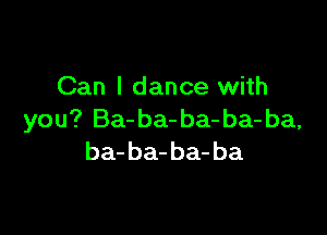 Can I dance with

you? Ba-ba-ba- ba-ba,
ba-ba-ba-ba