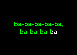 Ba- ba- ba- ba- ba,

ba- ba- ba-ba