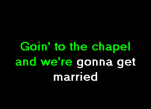 Goin' to the chapel

and we're gonna get
married