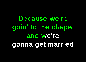 Because we're
goin' to the chapel

and we're
gonna get married