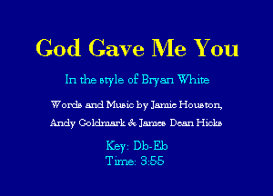God Gave Me You

In the style of Bryan the

Words and Music by 13mm Hounnon.
Andy Goldmark ck James Dean Hub

Keyz Db-Eb

Time 355 l
