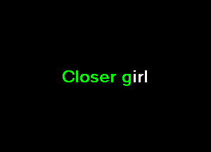 Closer girl