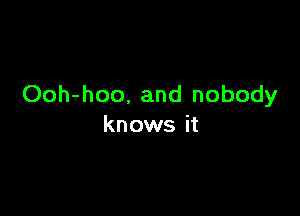 Ooh-hoo, and nobody

knows it