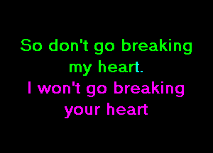 So don't go breaking
my heart.

I won't go breaking
your heart
