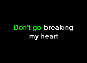 Don't go breaking

my heart
